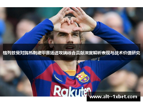 格列兹曼对阵热刺德甲赛场进攻端综合贡献深度解析表现与战术价值研究