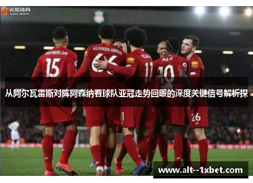 从阿尔瓦雷斯对阵阿森纳看球队亚冠走势回暖的深度关键信号解析探