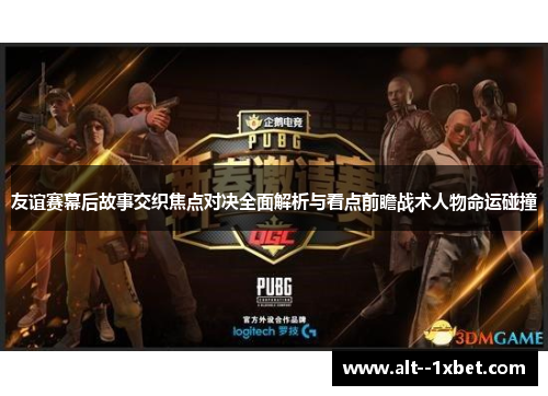 友谊赛幕后故事交织焦点对决全面解析与看点前瞻战术人物命运碰撞