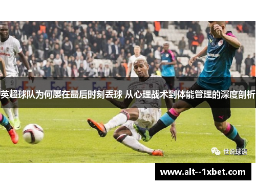 英超球队为何屡在最后时刻丢球 从心理战术到体能管理的深度剖析