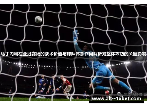马丁内利在亚冠赛场的战术价值与球队体系作用解析对整体攻防的关键影响 马丁内利在亚冠赛场的战术价值与球队体系作用解析对整体攻防的关键影响