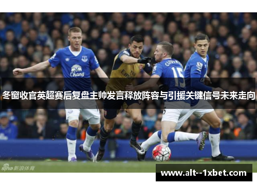 冬窗收官英超赛后复盘主帅发言释放阵容与引援关键信号未来走向