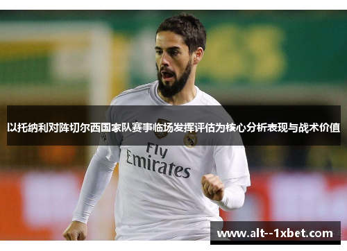 以托纳利对阵切尔西国家队赛事临场发挥评估为核心分析表现与战术价值