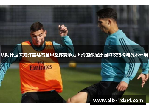 从阿什拉夫对阵皇马看意甲整体竞争力下滑的深层原因财政结构与战术环境 从阿什拉夫对阵皇马看意甲整体竞争力下滑的深层原因财政结构与战术环境