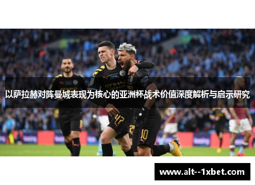 以萨拉赫对阵曼城表现为核心的亚洲杯战术价值深度解析与启示研究