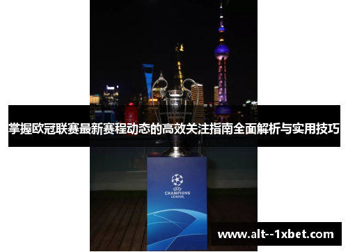 掌握欧冠联赛最新赛程动态的高效关注指南全面解析与实用技巧