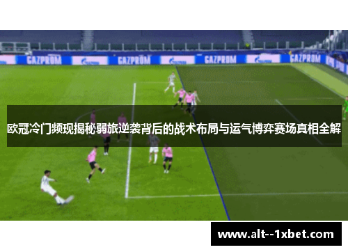 欧冠冷门频现揭秘弱旅逆袭背后的战术布局与运气博弈赛场真相全解
