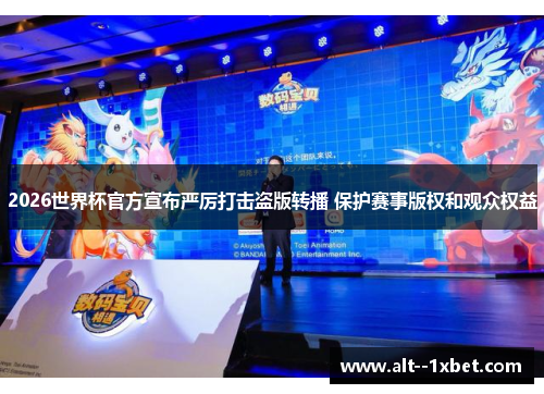 2026世界杯官方宣布严厉打击盗版转播 保护赛事版权和观众权益