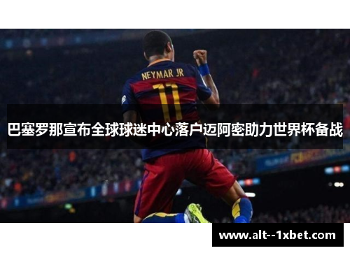 巴塞罗那宣布全球球迷中心落户迈阿密助力世界杯备战