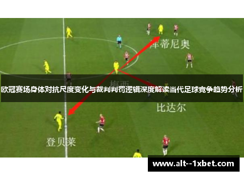 欧冠赛场身体对抗尺度变化与裁判判罚逻辑深度解读当代足球竞争趋势分析