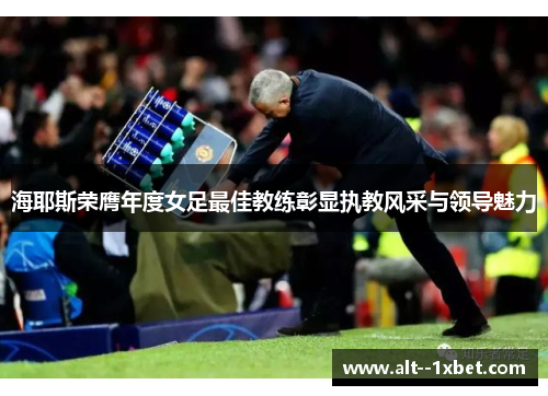 海耶斯荣膺年度女足最佳教练彰显执教风采与领导魅力 海耶斯荣膺年度女足最佳教练彰显执教风采与领导魅力