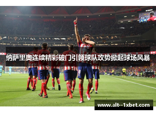 纳萨里奥连续精彩破门引领球队攻势掀起球场风暴