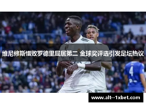 维尼修斯惜败罗德里屈居第二 金球奖评选引发足坛热议 维尼修斯惜败罗德里屈居第二 金球奖评选引发足坛热议