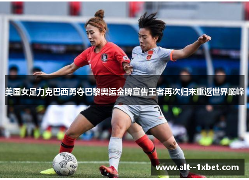 美国女足力克巴西勇夺巴黎奥运金牌宣告王者再次归来重返世界巅峰 美国女足力克巴西勇夺巴黎奥运金牌宣告王者再次归来重返世界巅峰
