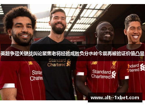 英超争冠关键战舆论聚焦老将经验成胜负分水岭今晨再被验证价值凸显 英超争冠关键战舆论聚焦老将经验成胜负分水岭今晨再被验证价值凸显
