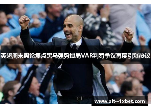 英超周末舆论焦点黑马强势搅局VAR判罚争议再度引爆热议 英超周末舆论焦点黑马强势搅局VAR判罚争议再度引爆热议