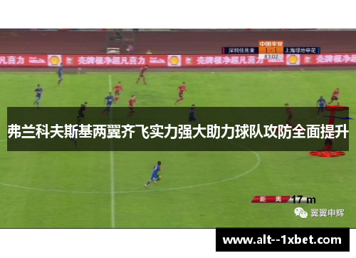 弗兰科夫斯基两翼齐飞实力强大助力球队攻防全面提升 弗兰科夫斯基两翼齐飞实力强大助力球队攻防全面提升