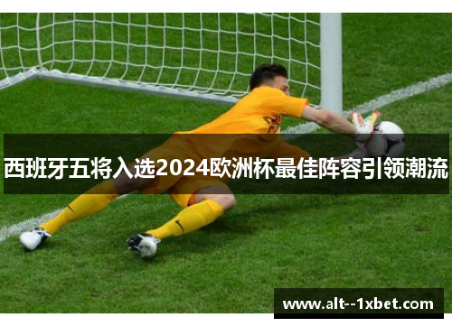 西班牙五将入选2024欧洲杯最佳阵容引领潮流