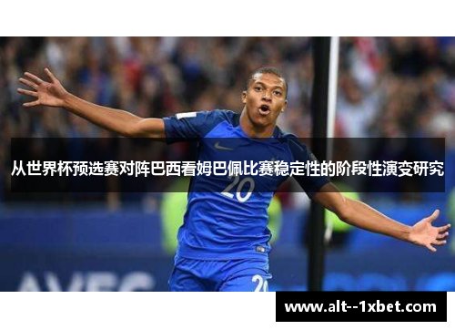 从世界杯预选赛对阵巴西看姆巴佩比赛稳定性的阶段性演变研究
