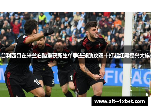 普利西奇在米兰右路重获新生单季进球助攻双十扛起红黑复兴大旗 普利西奇在米兰右路重获新生单季进球助攻双十扛起红黑复兴大旗