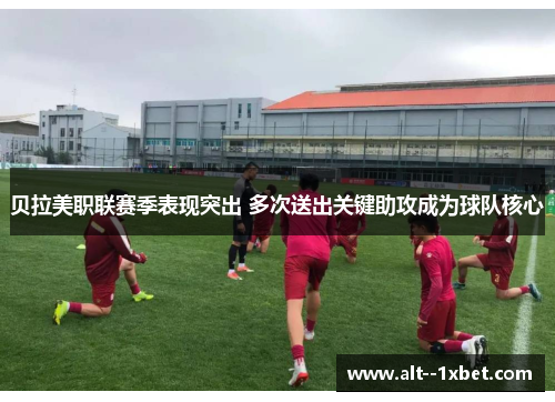 贝拉美职联赛季表现突出 多次送出关键助攻成为球队核心 贝拉美职联赛季表现突出 多次送出关键助攻成为球队核心