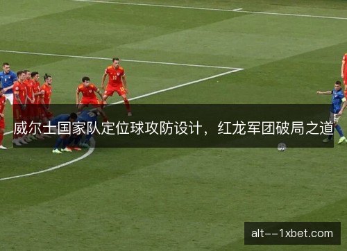 威尔士国家队定位球攻防设计，红龙军团破局之道
